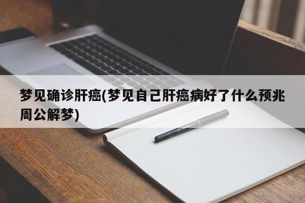 梦见确诊肝癌(梦见自己肝癌病好了什么预兆周公解梦)
