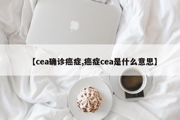 【cea确诊癌症,癌症cea是什么意思】