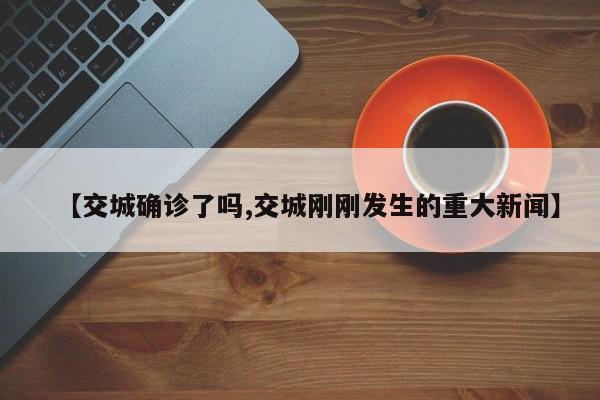 【交城确诊了吗,交城刚刚发生的重大新闻】