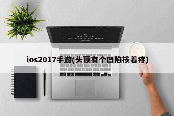 ios2017手游(头顶有个凹陷按着疼)