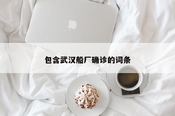 包含武汉船厂确诊的词条