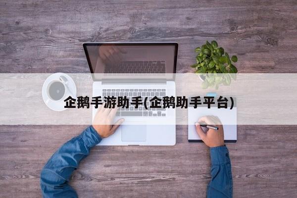 企鹅手游助手(企鹅助手平台)