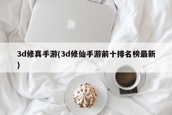 3d修真手游(3d修仙手游前十排名榜最新)