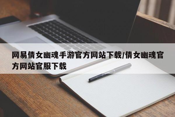 网易倩女幽魂手游官方网站下载/倩女幽魂官方网站官服下载