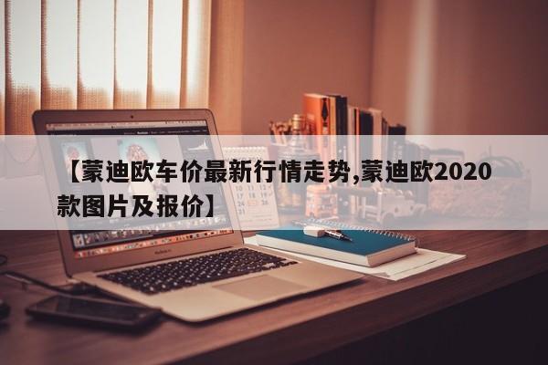【蒙迪欧车价最新行情走势,蒙迪欧2020款图片及报价】