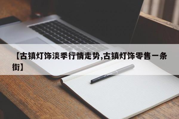 【古镇灯饰淡季行情走势,古镇灯饰零售一条街】