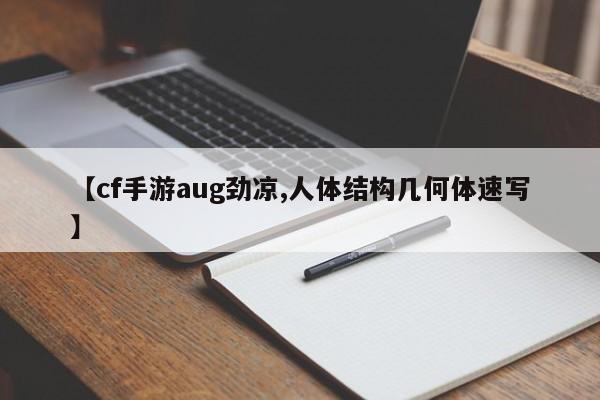 【cf手游aug劲凉,人体结构几何体速写】