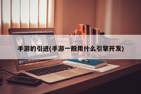 手游的引进(手游一般用什么引擎开发)
