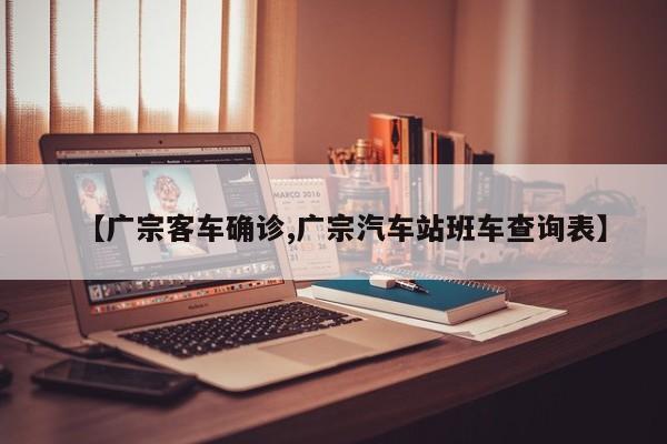 【广宗客车确诊,广宗汽车站班车查询表】