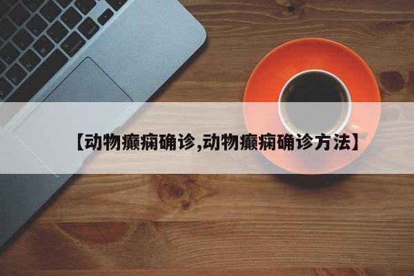 【动物癫痫确诊,动物癫痫确诊方法】