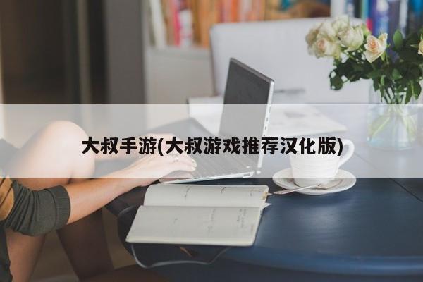 大叔手游(大叔游戏推荐汉化版)