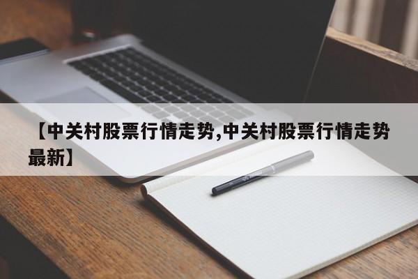 【中关村股票行情走势,中关村股票行情走势最新】