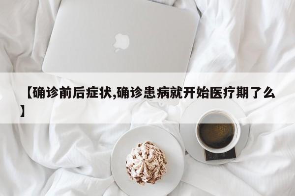 【确诊前后症状,确诊患病就开始医疗期了么】