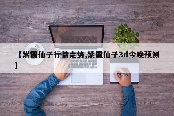 【紫霞仙子行情走势,紫霞仙子3d今晚预测】
