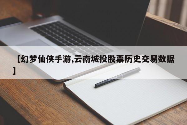 【幻梦仙侠手游,云南城投股票历史交易数据】