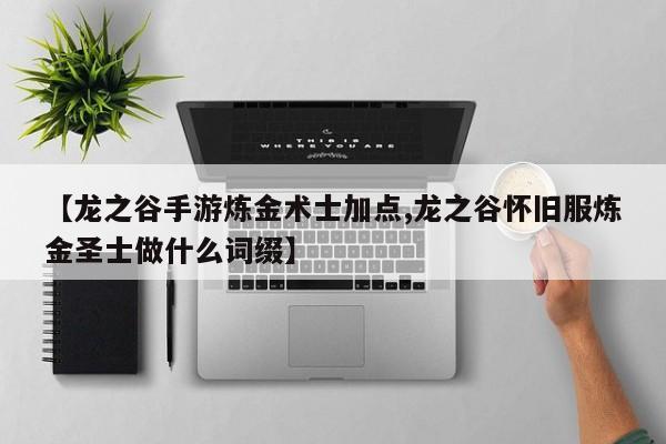 【龙之谷手游炼金术士加点,龙之谷怀旧服炼金圣士做什么词缀】