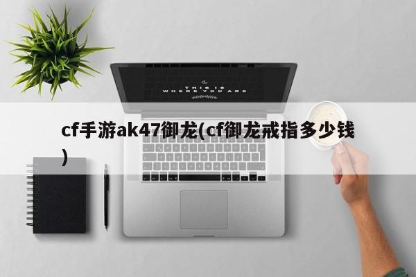 cf手游ak47御龙(cf御龙戒指多少钱)