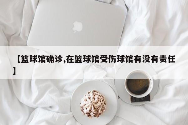 【篮球馆确诊,在篮球馆受伤球馆有没有责任】