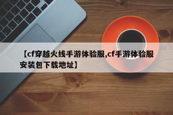 【cf穿越火线手游体验服,cf手游体验服安装包下载地址】