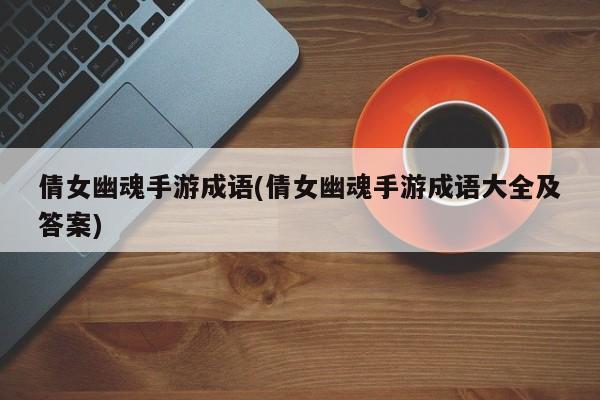 倩女幽魂手游成语(倩女幽魂手游成语大全及答案)