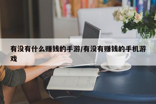 有没有什么赚钱的手游/有没有赚钱的手机游戏