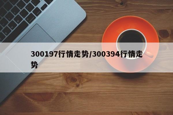 300197行情走势/300394行情走势