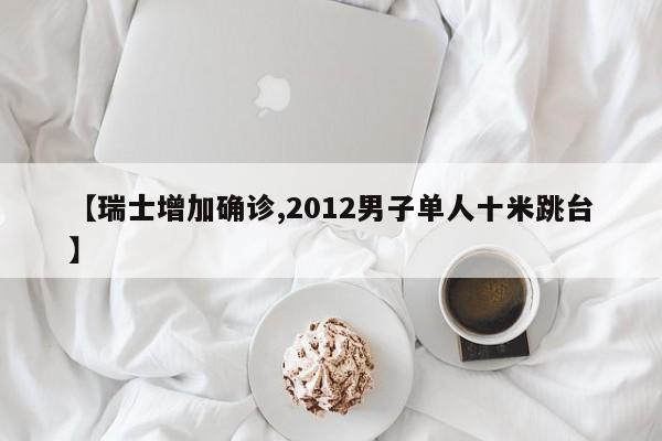 【瑞士增加确诊,2012男子单人十米跳台】