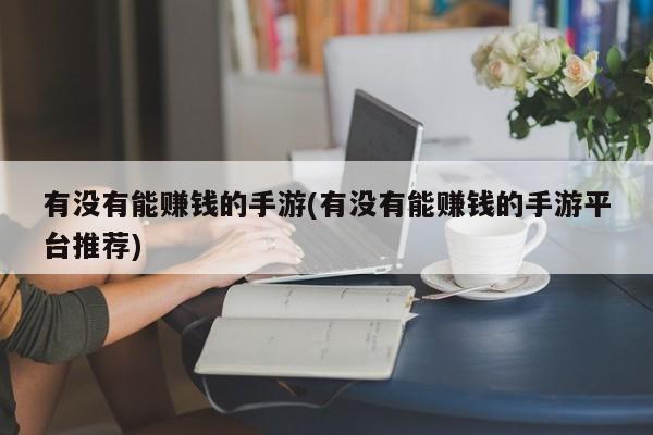 有没有能赚钱的手游(有没有能赚钱的手游平台推荐)