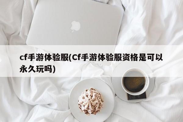 cf手游体验服(Cf手游体验服资格是可以永久玩吗)