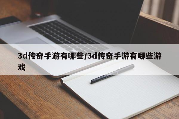 3d传奇手游有哪些/3d传奇手游有哪些游戏