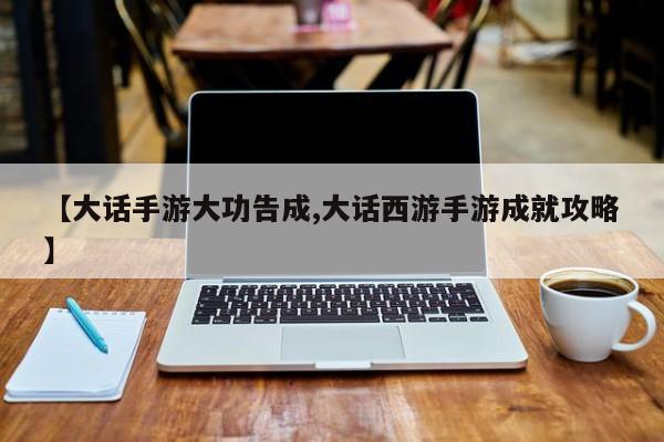 【大话手游大功告成,大话西游手游成就攻略】