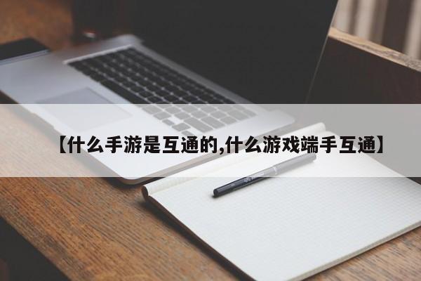 【什么手游是互通的,什么游戏端手互通】