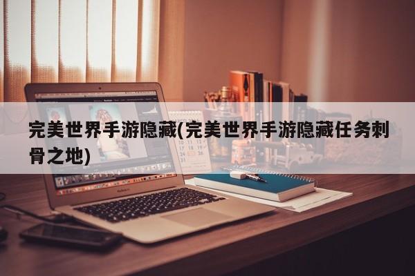 完美世界手游隐藏(完美世界手游隐藏任务刺骨之地)
