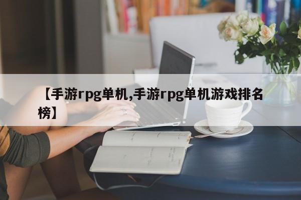 【手游rpg单机,手游rpg单机游戏排名榜】