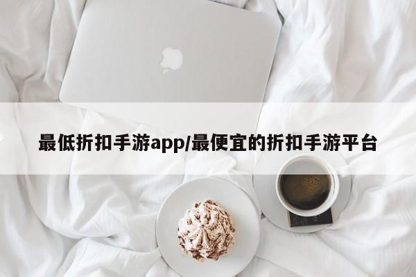 最低折扣手游app/最便宜的折扣手游平台