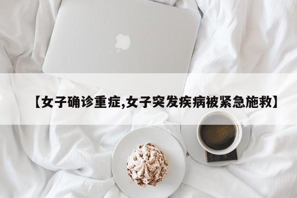 【女子确诊重症,女子突发疾病被紧急施救】