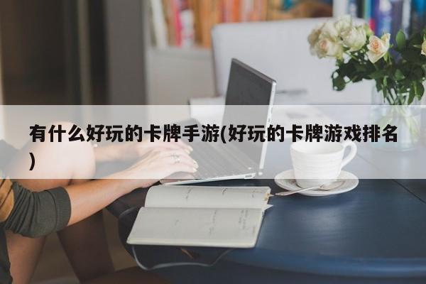 有什么好玩的卡牌手游(好玩的卡牌游戏排名)
