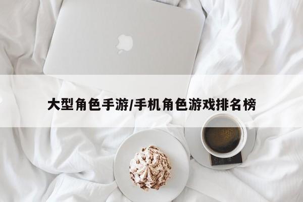 大型角色手游/手机角色游戏排名榜