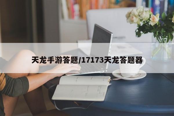 天龙手游答题/17173天龙答题器