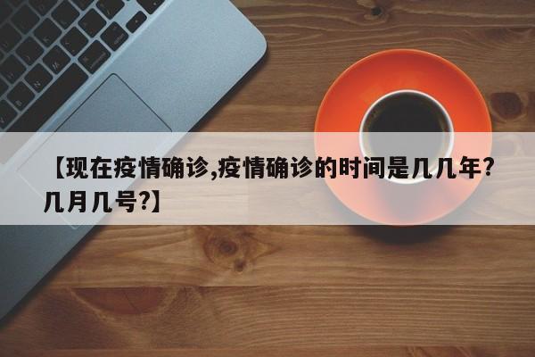 【现在疫情确诊,疫情确诊的时间是几几年?几月几号?】