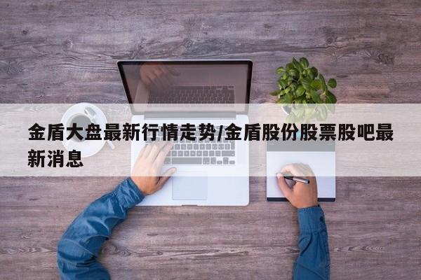 金盾大盘最新行情走势/金盾股份股票股吧最新消息