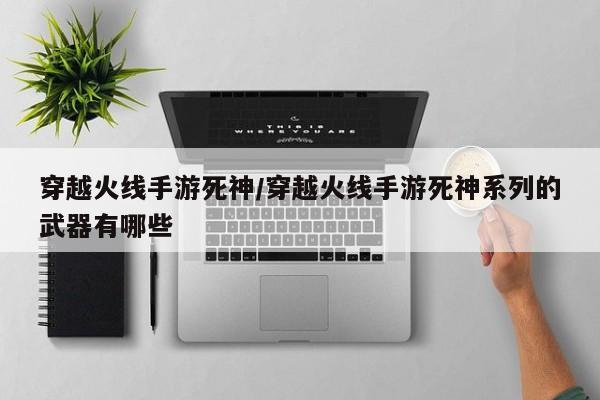 穿越火线手游死神/穿越火线手游死神系列的武器有哪些