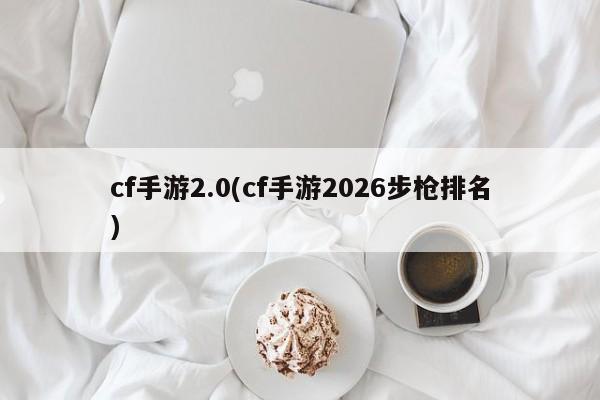 cf手游2.0(cf手游2026步枪排名)