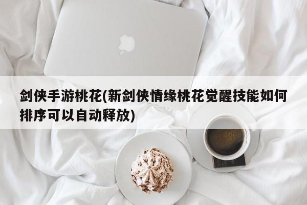 剑侠手游桃花(新剑侠情缘桃花觉醒技能如何排序可以自动释放)