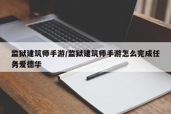 监狱建筑师手游/监狱建筑师手游怎么完成任务爱德华