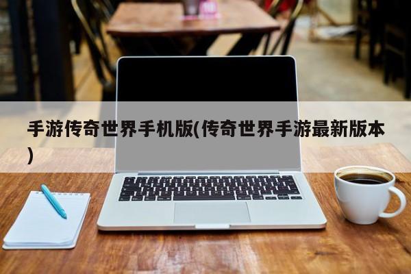 手游传奇世界手机版(传奇世界手游最新版本)