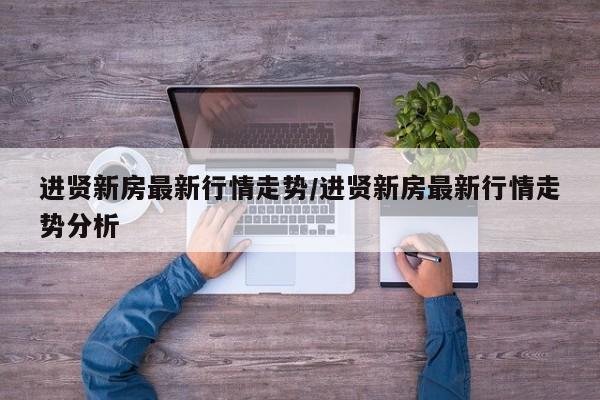 进贤新房最新行情走势/进贤新房最新行情走势分析
