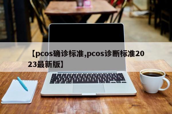 【pcos确诊标准,pcos诊断标准2023最新版】