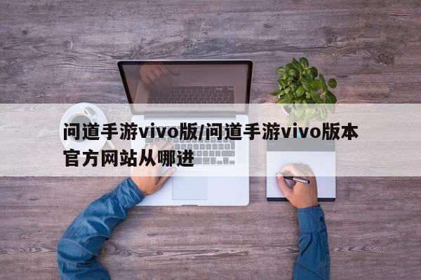 问道手游vivo版/问道手游vivo版本官方网站从哪进