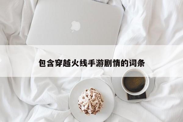 包含穿越火线手游剧情的词条